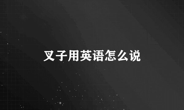 叉子用英语怎么说
