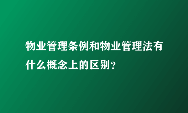 物业管理条例和物业管理法有什么概念上的区别？