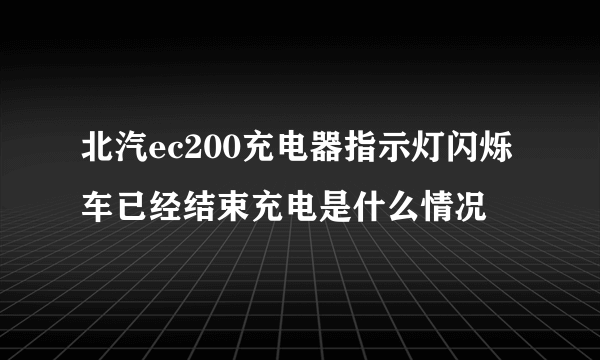 北汽ec200充电器指示灯闪烁车已经结束充电是什么情况