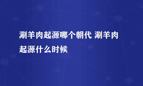 涮羊肉起源哪个朝代 涮羊肉起源什么时候