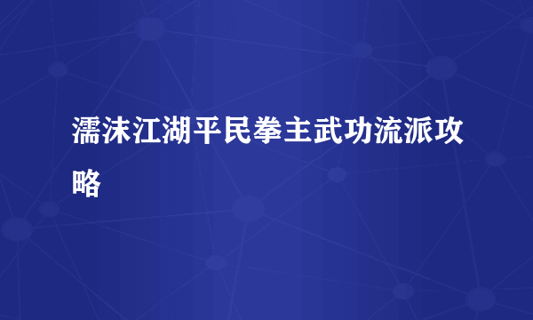 濡沫江湖平民拳主武功流派攻略