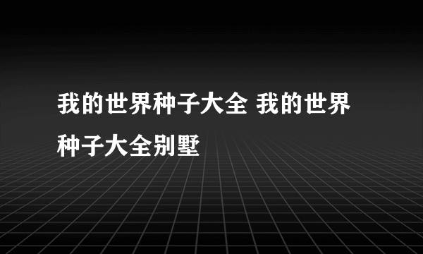 我的世界种子大全 我的世界种子大全别墅