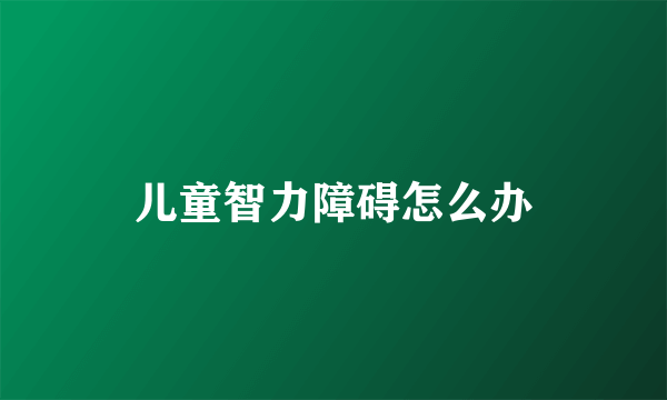 儿童智力障碍怎么办