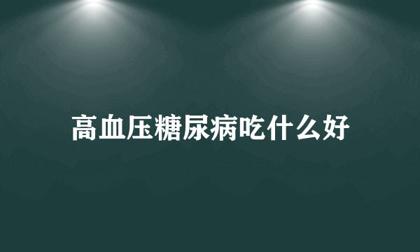 高血压糖尿病吃什么好