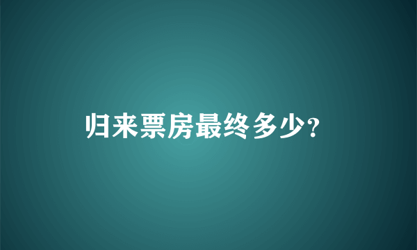 归来票房最终多少？