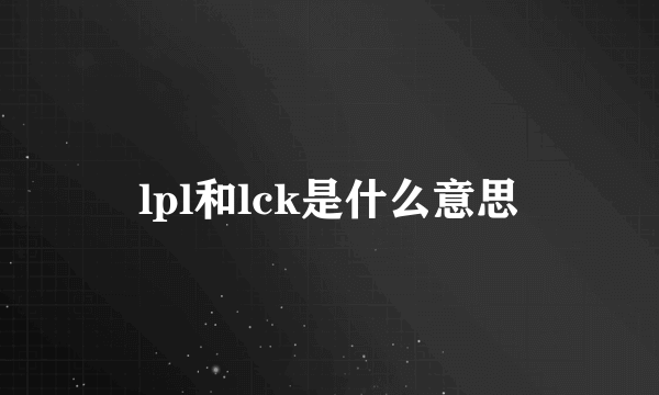 lpl和lck是什么意思
