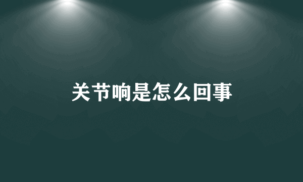 关节响是怎么回事