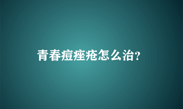 青春痘痤疮怎么治？