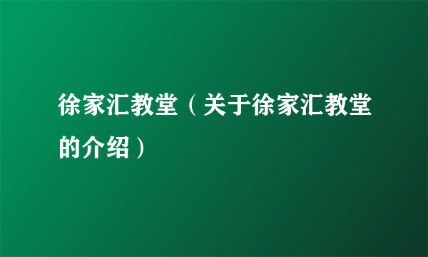 徐家汇教堂（关于徐家汇教堂的介绍）