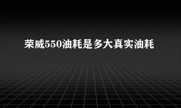 荣威550油耗是多大真实油耗
