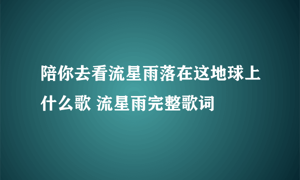 陪你去看流星雨落在这地球上什么歌 流星雨完整歌词