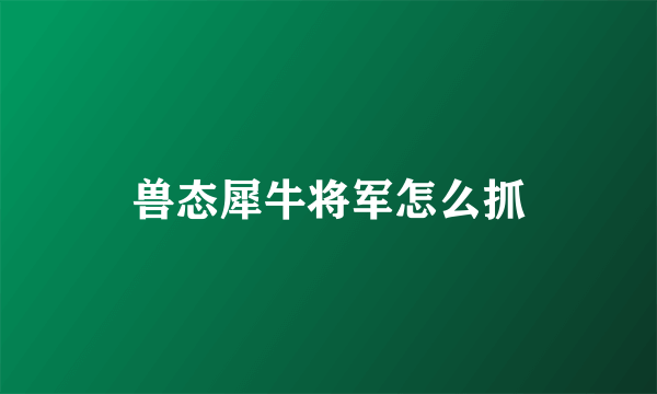 兽态犀牛将军怎么抓