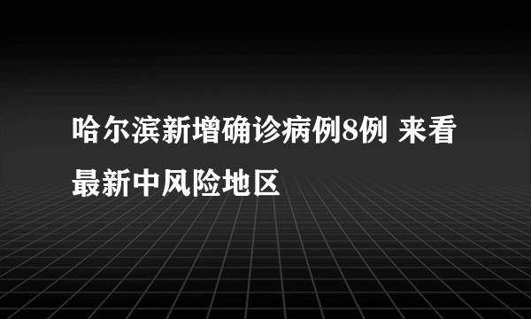 哈尔滨新增确诊病例8例 来看最新中风险地区