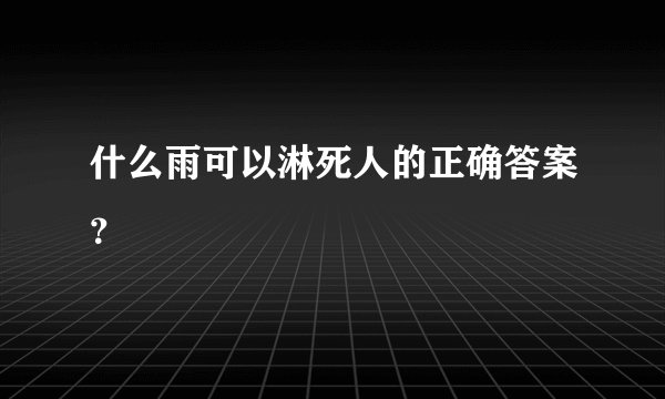 什么雨可以淋死人的正确答案？