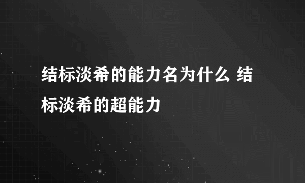 结标淡希的能力名为什么 结标淡希的超能力
