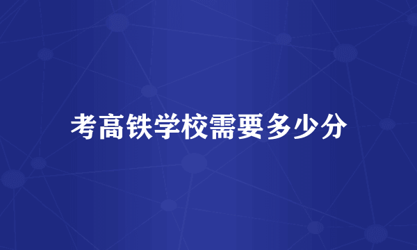 考高铁学校需要多少分
