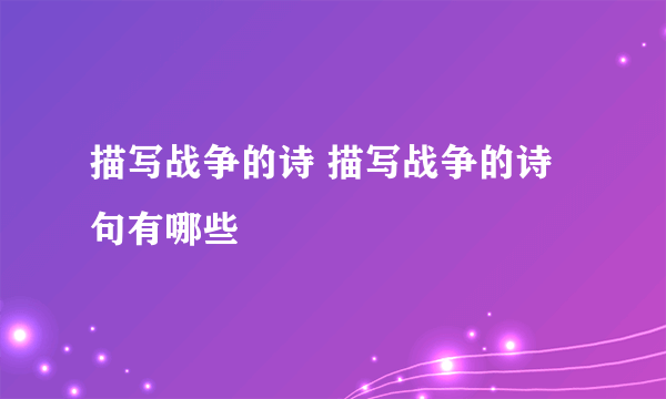 描写战争的诗 描写战争的诗句有哪些