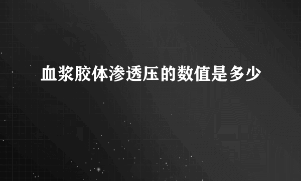 血浆胶体渗透压的数值是多少