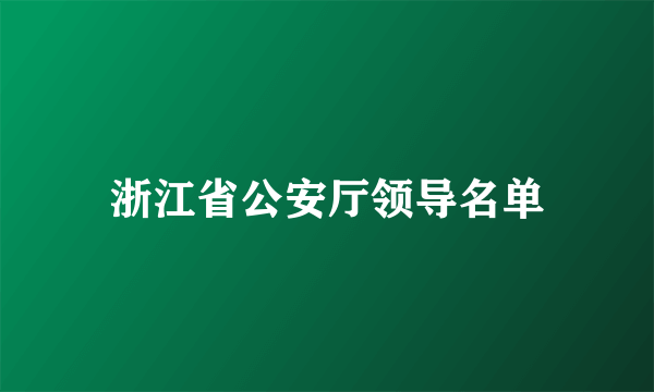 浙江省公安厅领导名单
