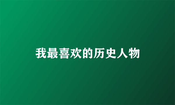 我最喜欢的历史人物