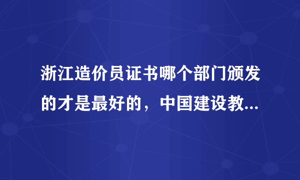 浙江造价员证书哪个部门颁发的才是最好的，中国建设教育协会颁发的造价员证书可以从事造价员工作吗?