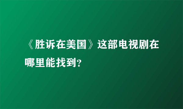 《胜诉在美国》这部电视剧在哪里能找到？