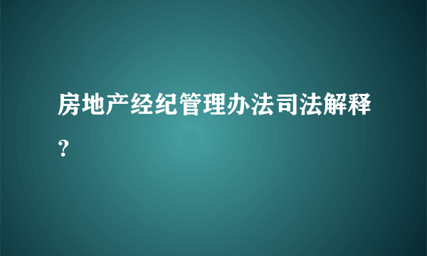 房地产经纪管理办法司法解释？