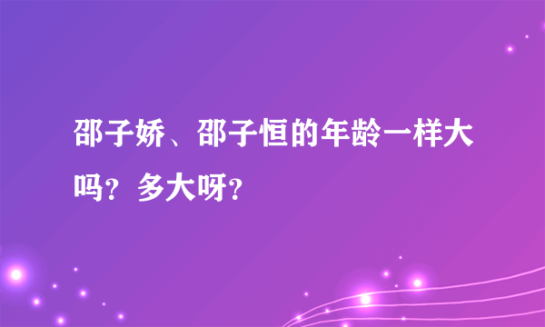 邵子娇、邵子恒的年龄一样大吗？多大呀？