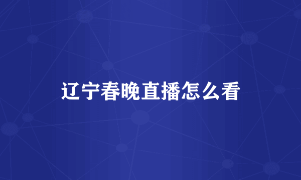 辽宁春晚直播怎么看