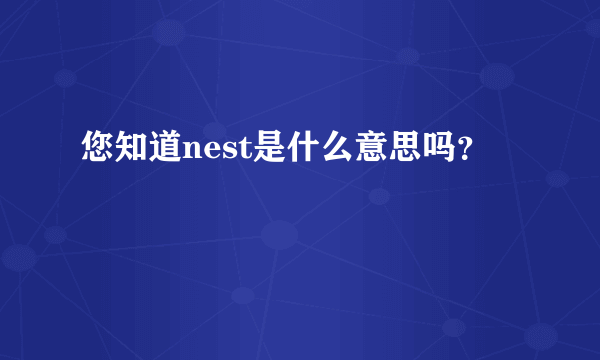 您知道nest是什么意思吗？