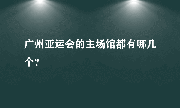 广州亚运会的主场馆都有哪几个？