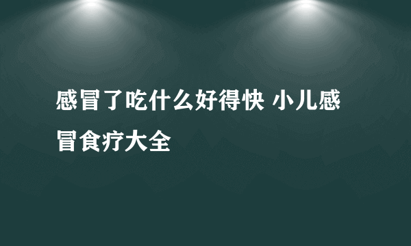 感冒了吃什么好得快 小儿感冒食疗大全