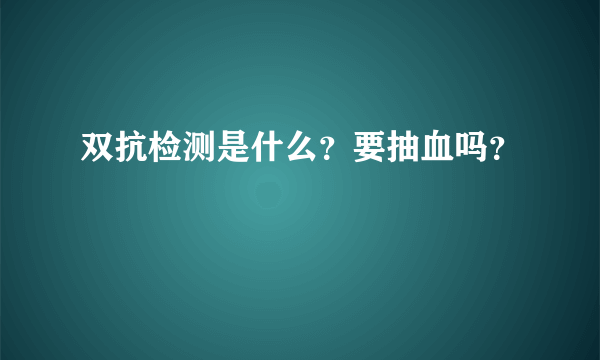 双抗检测是什么？要抽血吗？