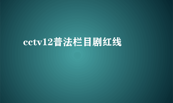 cctv12普法栏目剧红线