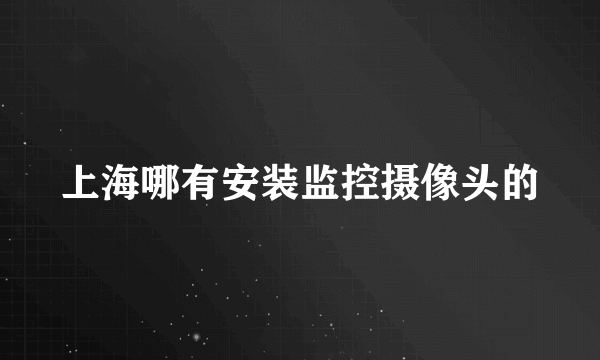 上海哪有安装监控摄像头的