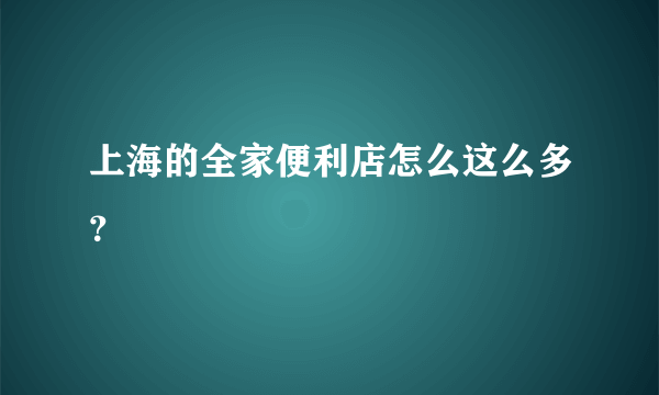上海的全家便利店怎么这么多？