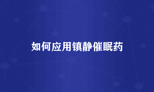 如何应用镇静催眠药