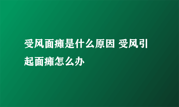 受风面瘫是什么原因 受风引起面瘫怎么办