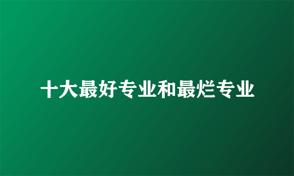 十大最好专业和最烂专业