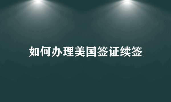 如何办理美国签证续签