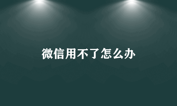 微信用不了怎么办