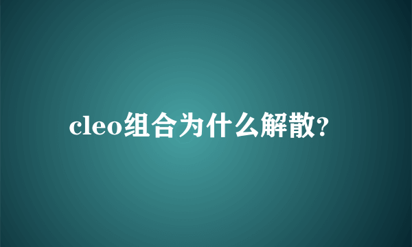 cleo组合为什么解散？