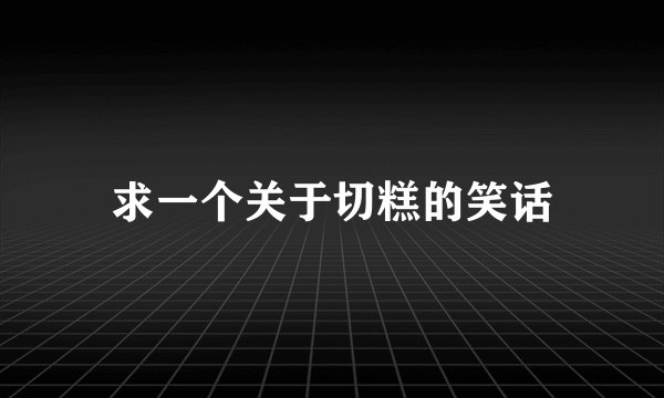 求一个关于切糕的笑话