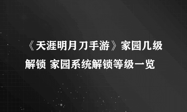 《天涯明月刀手游》家园几级解锁 家园系统解锁等级一览