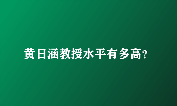 黄日涵教授水平有多高？