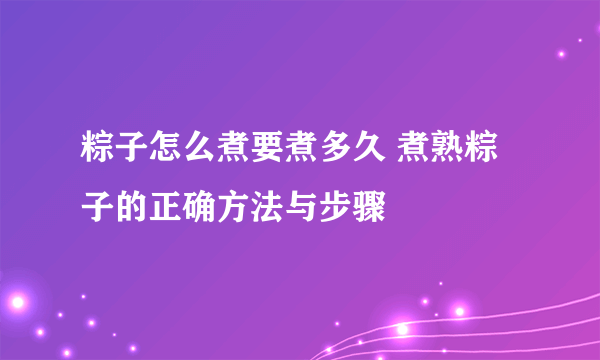 粽子怎么煮要煮多久 煮熟粽子的正确方法与步骤