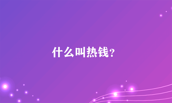 什么叫热钱？