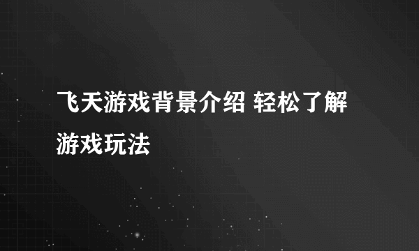 飞天游戏背景介绍 轻松了解游戏玩法