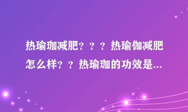 热瑜珈减肥？？？热瑜伽减肥怎么样？？热瑜珈的功效是什么？？