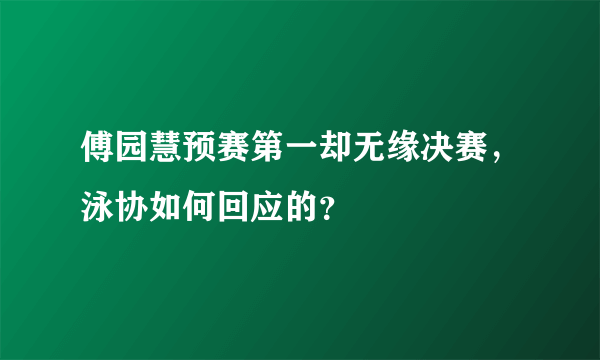 傅园慧预赛第一却无缘决赛，泳协如何回应的？